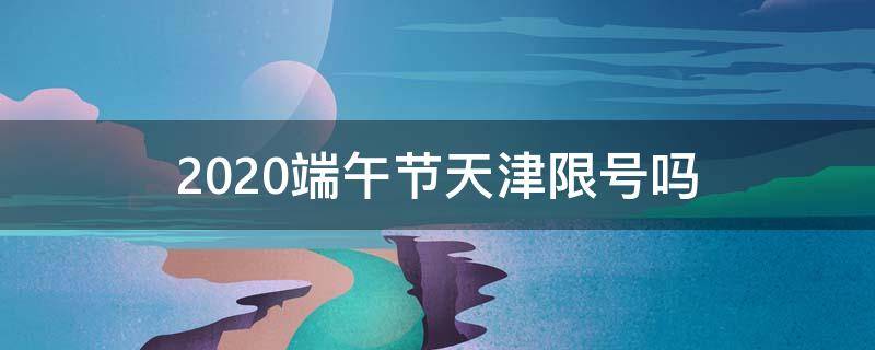 2020端午节天津限号吗 2021清明节天津限号吗