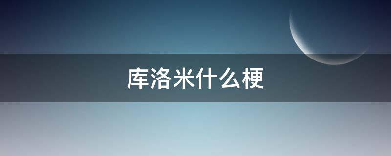 库洛米什么梗（库洛内鬼什么梗）