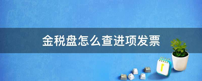 金税盘怎么查进项发票 金税盘怎么查进项发票金额