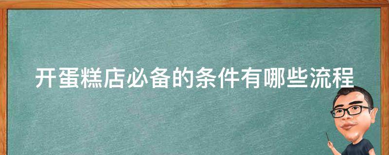 开蛋糕店必备的条件有哪些流程（开蛋糕店需要的条件）