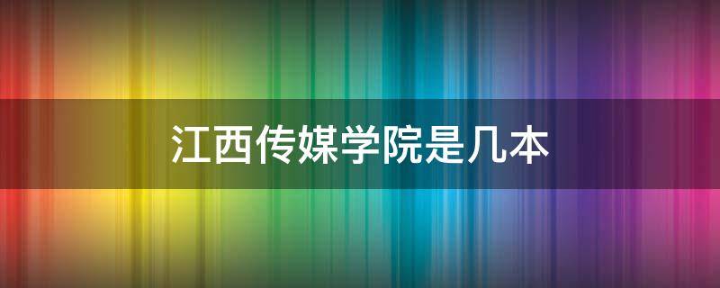 江西传媒学院是几本 江西传媒技术学院有什么专业