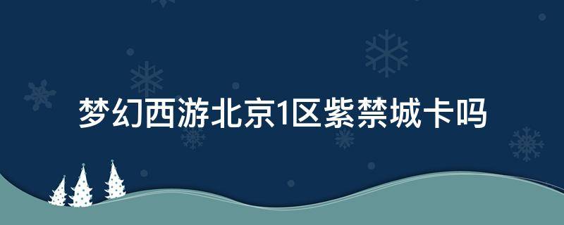 梦幻西游北京1区紫禁城卡吗 梦幻紫禁城卡不卡