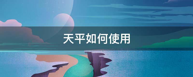 天平如何使用（天平使用）