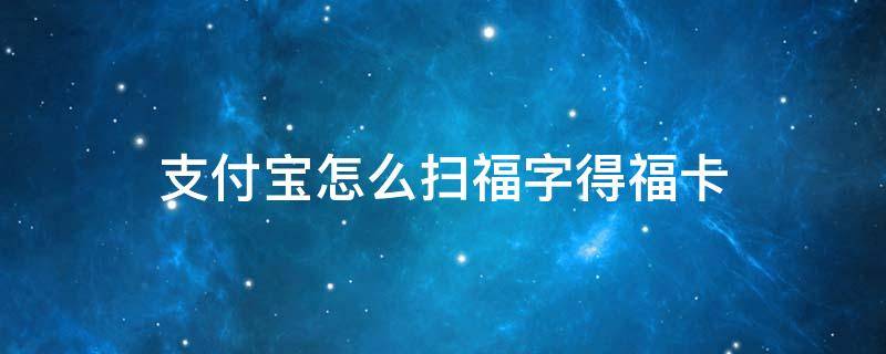 支付宝怎么扫福字得福卡 支付宝扫福字图片