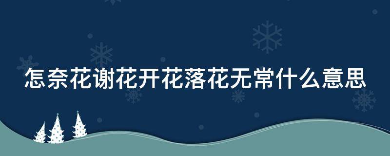 怎奈花谢花开花落花无常什么意思 怎奈落花有意流水无情全诗