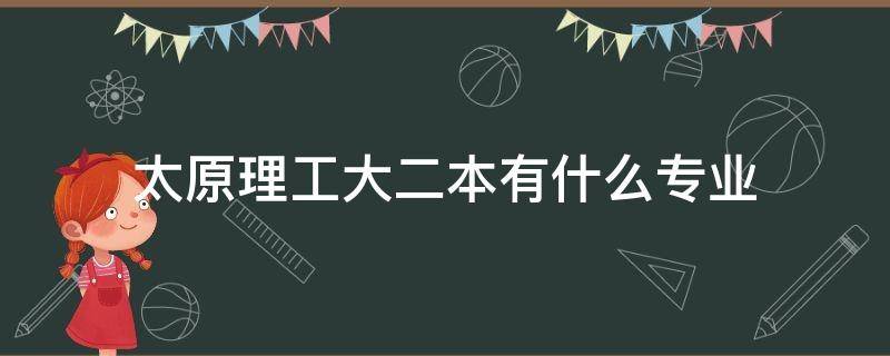 太原理工大二本有什么专业 太原理工大学二本的专业