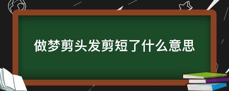 做梦剪头发剪短了什么意思 做梦自己剪头发剪短了什么意思
