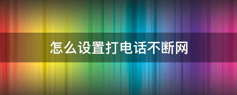 怎么设置打电话不断网 oppo怎么设置打电话不断网
