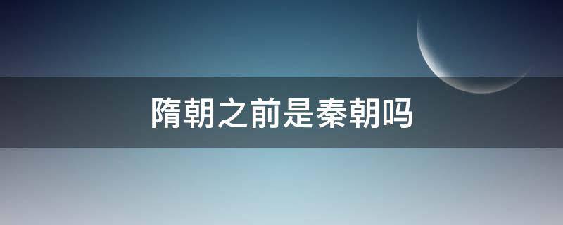 隋朝之前是秦朝吗（隋朝跟秦国哪个在前）