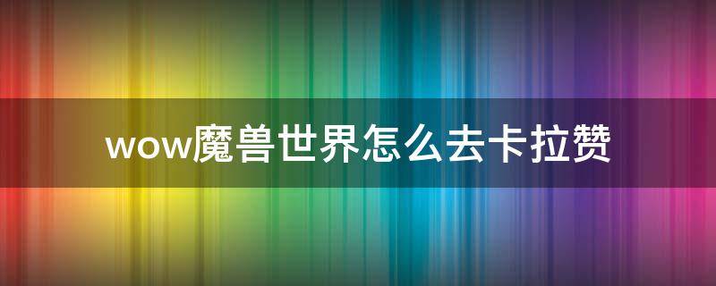 wow魔兽世界怎么去卡拉赞（魔兽世界卡拉赞在哪儿）