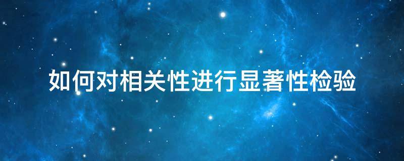 如何对相关性进行显著性检验（如何对相关系数进行显著性检验）