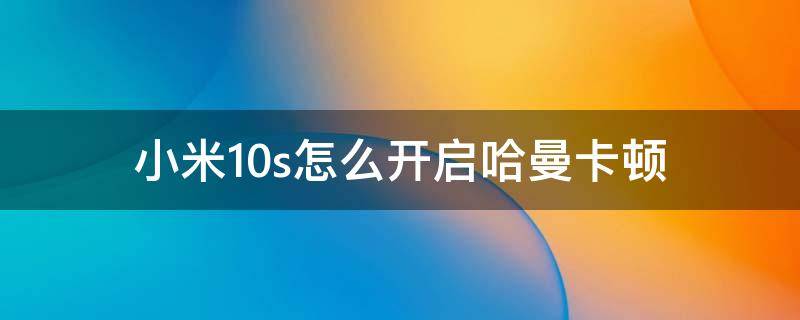 小米10s怎么开启哈曼卡顿 小米10s哈曼卡顿音效怎么打开