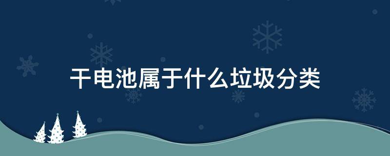 干电池属于什么垃圾分类（5号干电池属于什么垃圾分类）