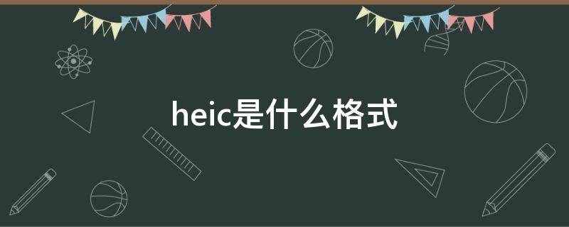 heic是什么格式（heic是什么格式电脑上怎么打不开）