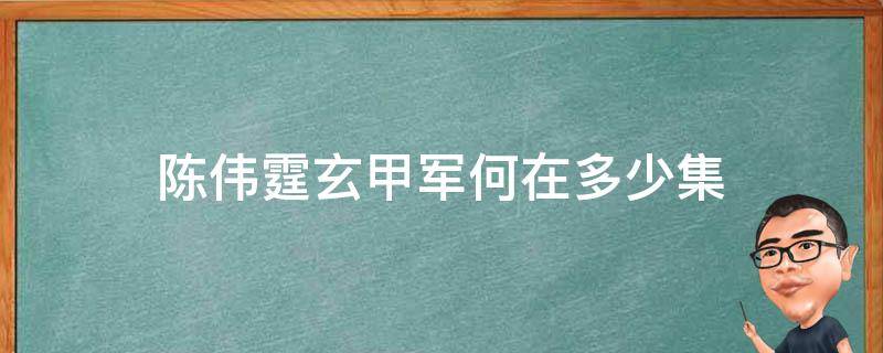 陈伟霆玄甲军何在多少集（陈伟霆的玄甲军何在是多少集）