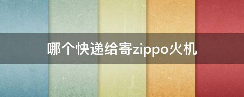 哪个快递给寄zippo火机（zippo火机哪个快递能邮）