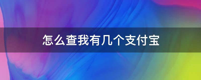 怎么查我有几个支付宝（怎么查我有几个支付宝账户）