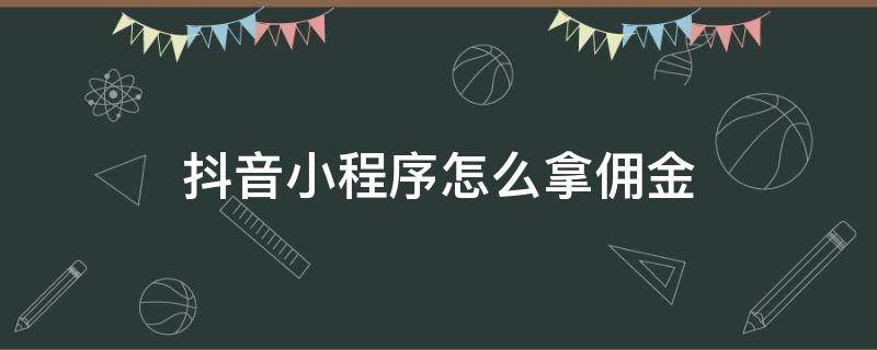 抖音小程序怎么拿佣金（抖音小程序推广赚佣金月结可靠吗）