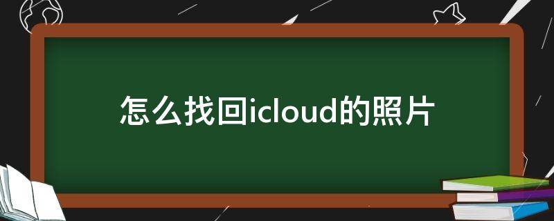 怎么找回icloud的照片 如何找回icloud的照片