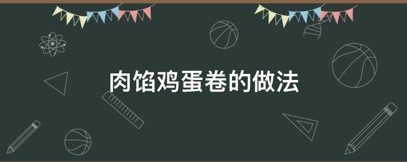 肉馅鸡蛋卷的做法（鸡蛋皮卷肉馅的做法）