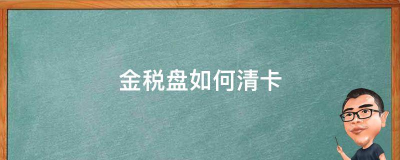 金税盘如何清卡（金税盘如何清卡流程）