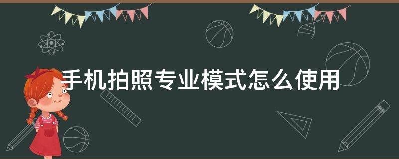 手机拍照专业模式怎么使用（手机拍照专业模式怎么使用拍风景）