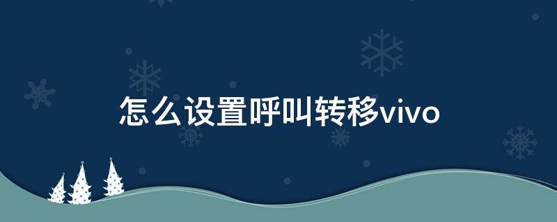 怎么设置呼叫转移vivo（怎么设置呼叫转移vivo手机）