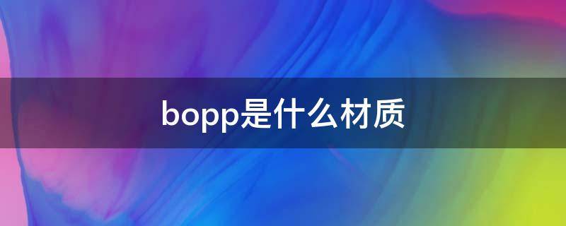 bopp是什么材质 bopp是什么材质可以接触食物吗