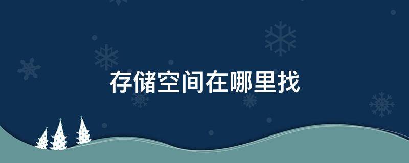 存储空间在哪里找 存储空间在什么地方