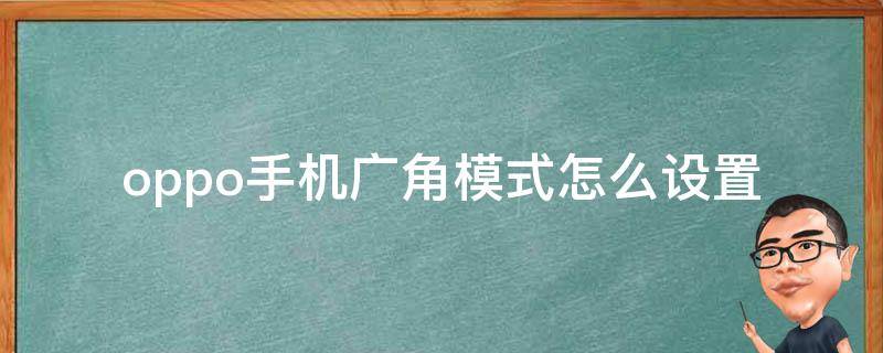 oppo手机广角模式怎么设置 OPPO手机怎么设置广角