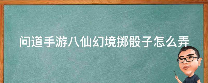 问道手游八仙幻境掷骰子怎么弄 问道手游八仙过海骰子