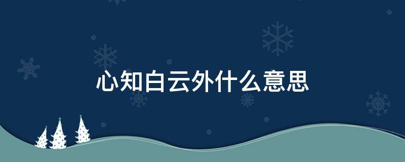 心知白云外什么意思（心知白云外是什么意思）