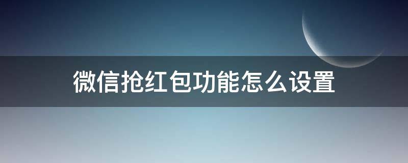 微信抢红包功能怎么设置 微信抢红包怎样设置