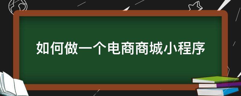 如何做一个电商商城小程序 怎么做电商小程序