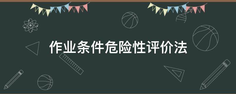 作业条件危险性评价法（简述作业条件危险性评价法）