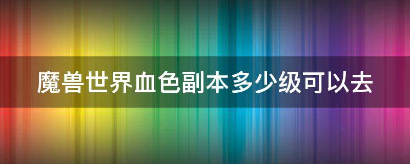 魔兽世界血色副本多少级可以去 怀旧服血色副本几级可以去