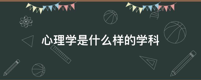 心理学是什么样的学科（心理学相关的学科）