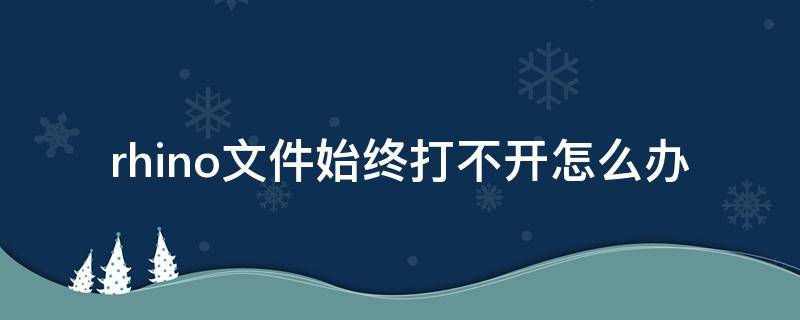 rhino文件始终打不开怎么办 不是rhino文件