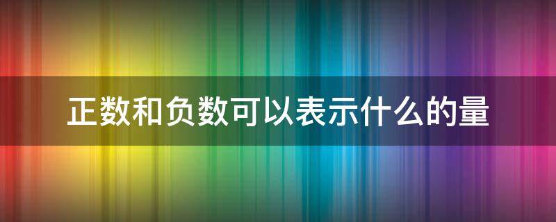正数和负数可以表示什么的量 量是正数还是负数