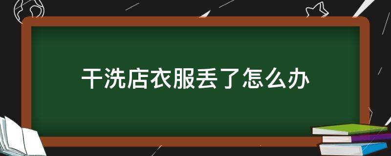 干洗店衣服丢了怎么办 在干洗店洗的衣服不见了怎么办
