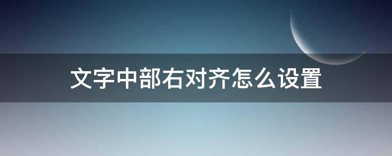 文字中部右对齐怎么设置（文字右对齐怎么弄）