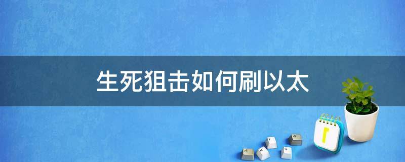 生死狙击如何刷以太（生死狙击以太刷金币）