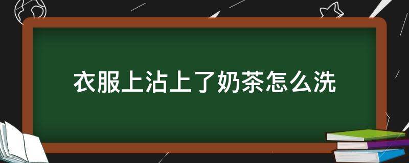 衣服上沾上了奶茶怎么洗 衣服沾了奶茶该怎么清洗