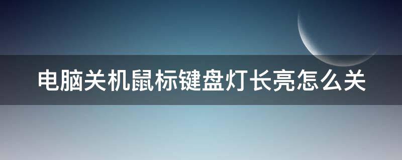 电脑关机鼠标键盘灯长亮怎么关 电脑关机键盘鼠标灯亮怎么关掉