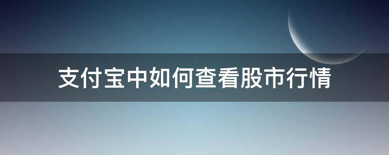 支付宝中如何查看股市行情（怎么在支付宝看股票涨跌）