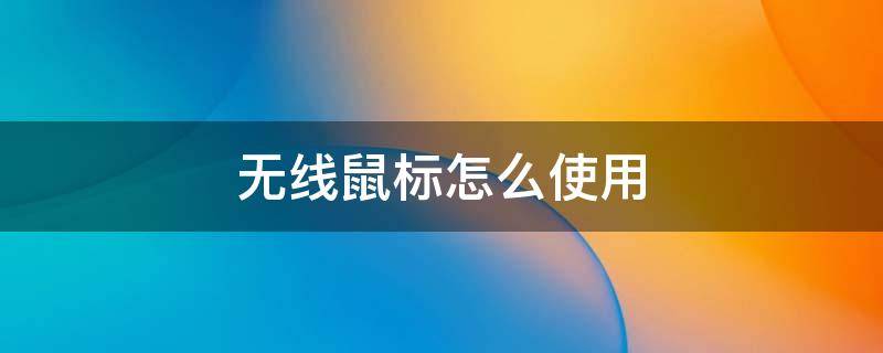 无线鼠标怎么使用（如何使用无线鼠标）