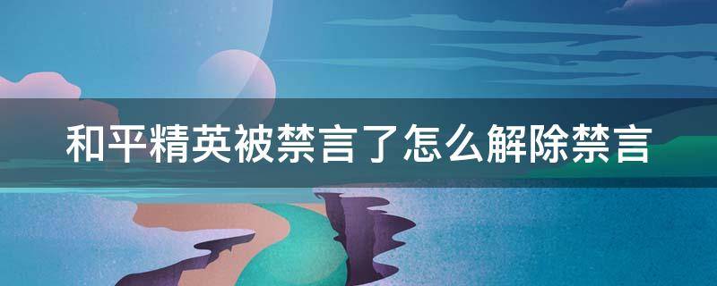 和平精英被禁言了怎么解除禁言 和平精英中被禁言了怎么解除