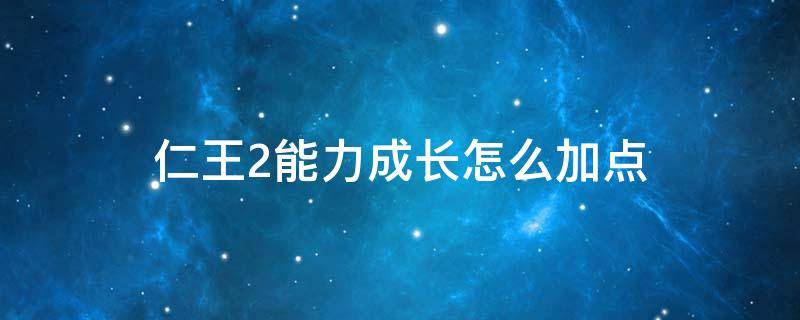 仁王2能力成长怎么加点 仁王2能力加点