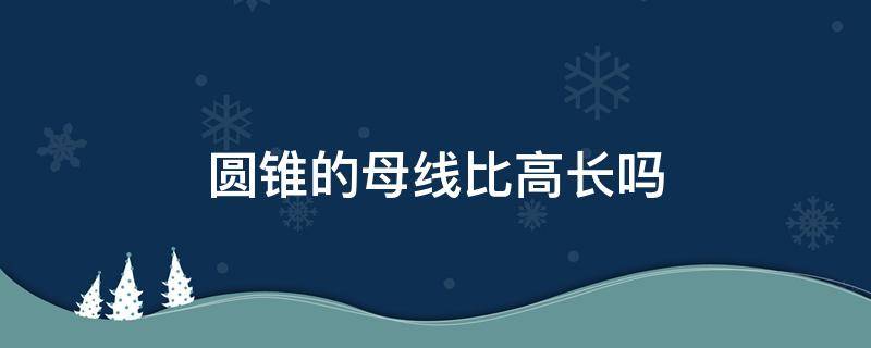 圆锥的母线比高长吗 圆锥的母线和高相比谁长为什么