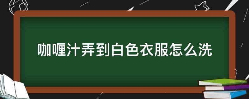 咖喱汁弄到白色衣服怎么洗 白衣服弄上咖喱汁怎么能洗掉